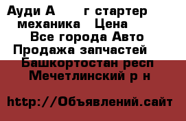 Ауди А4 1995г стартер 1,6adp механика › Цена ­ 2 500 - Все города Авто » Продажа запчастей   . Башкортостан респ.,Мечетлинский р-н